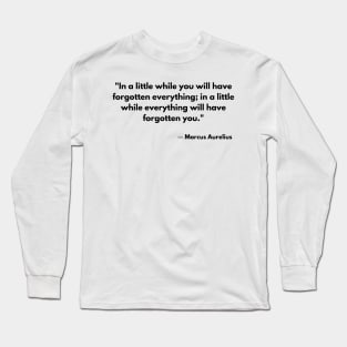 “In a little while you will have forgotten everything; in a little while everything will have forgotten you.” Marcus Aurelius, Meditations Long Sleeve T-Shirt